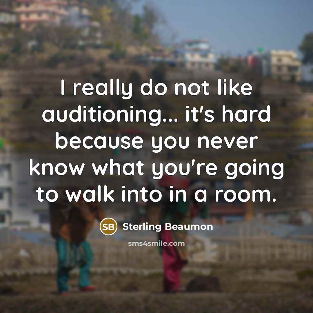 “I really do not like auditioning... it's hard because you never know what you're going to walk into in a room.” quote by Sterling Beaumon