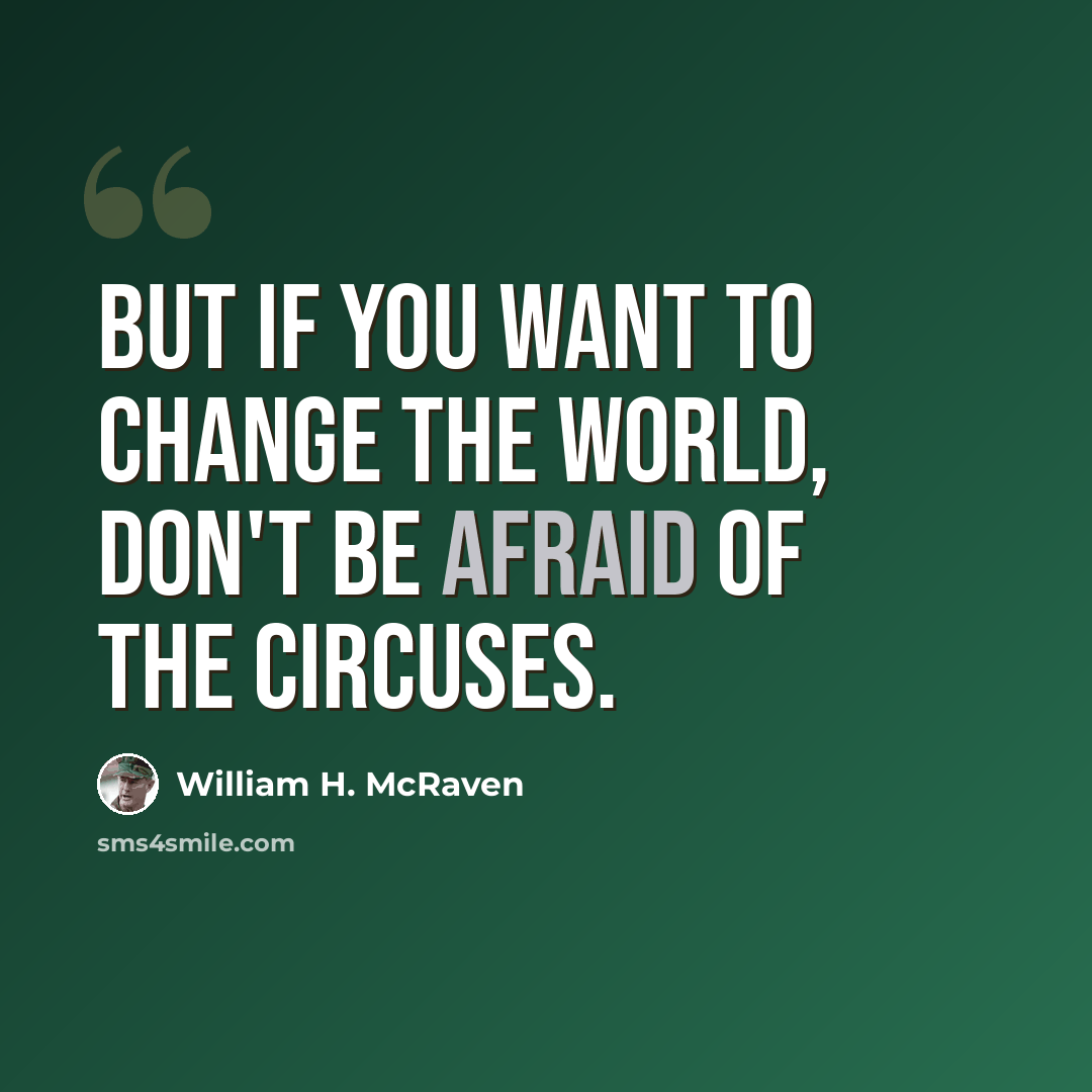 “But if you want to change the world, don't be afraid of the circuses.” quote by William H. McRaven