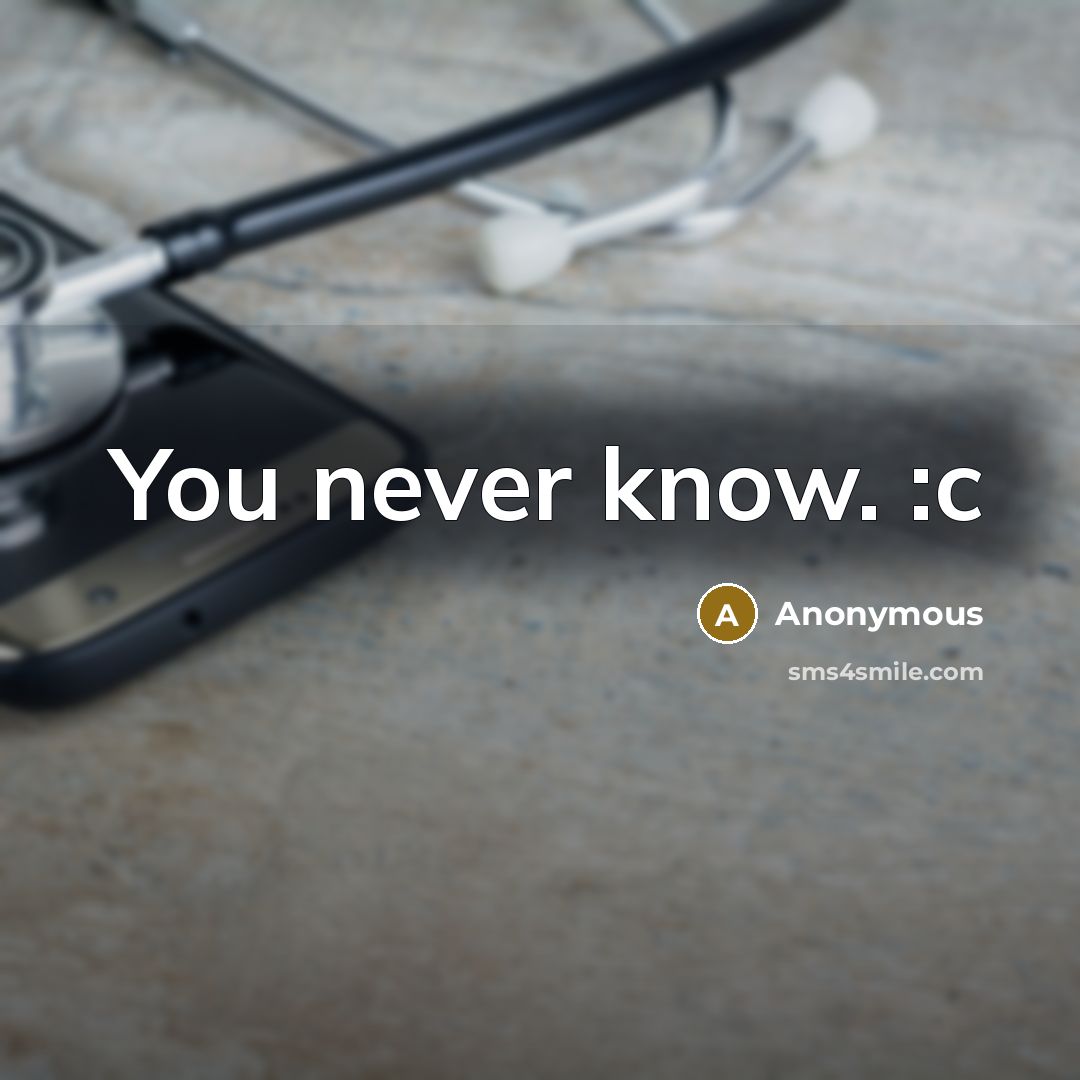 “You never know. :c” quote by Anonymous