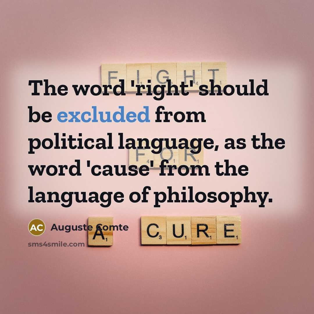 “The word 'right' should be excluded from political language, as the word 'cause' from the language of philosophy.” quote by Auguste Comte