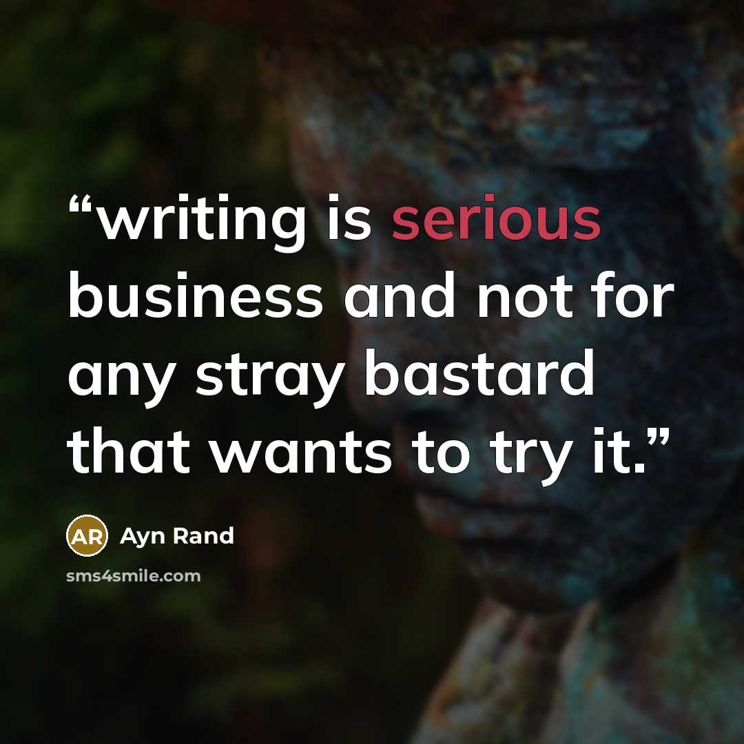 “writing is serious business and not for any stray bastard that wants to try it.” quote by Ayn Rand