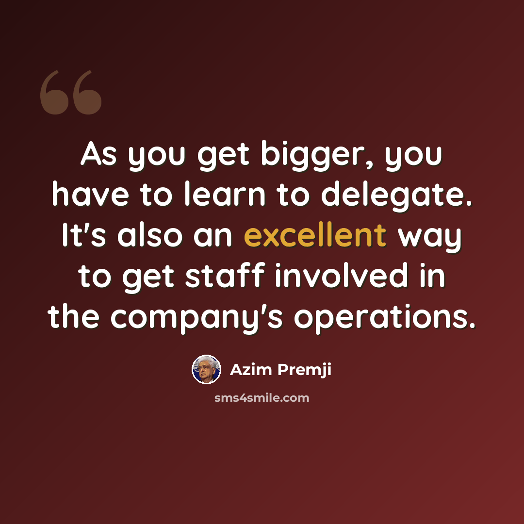 “As you get bigger, you have to learn to delegate. It's also an excellent way to get staff involved in the company's operations.” quote by Azim Premji