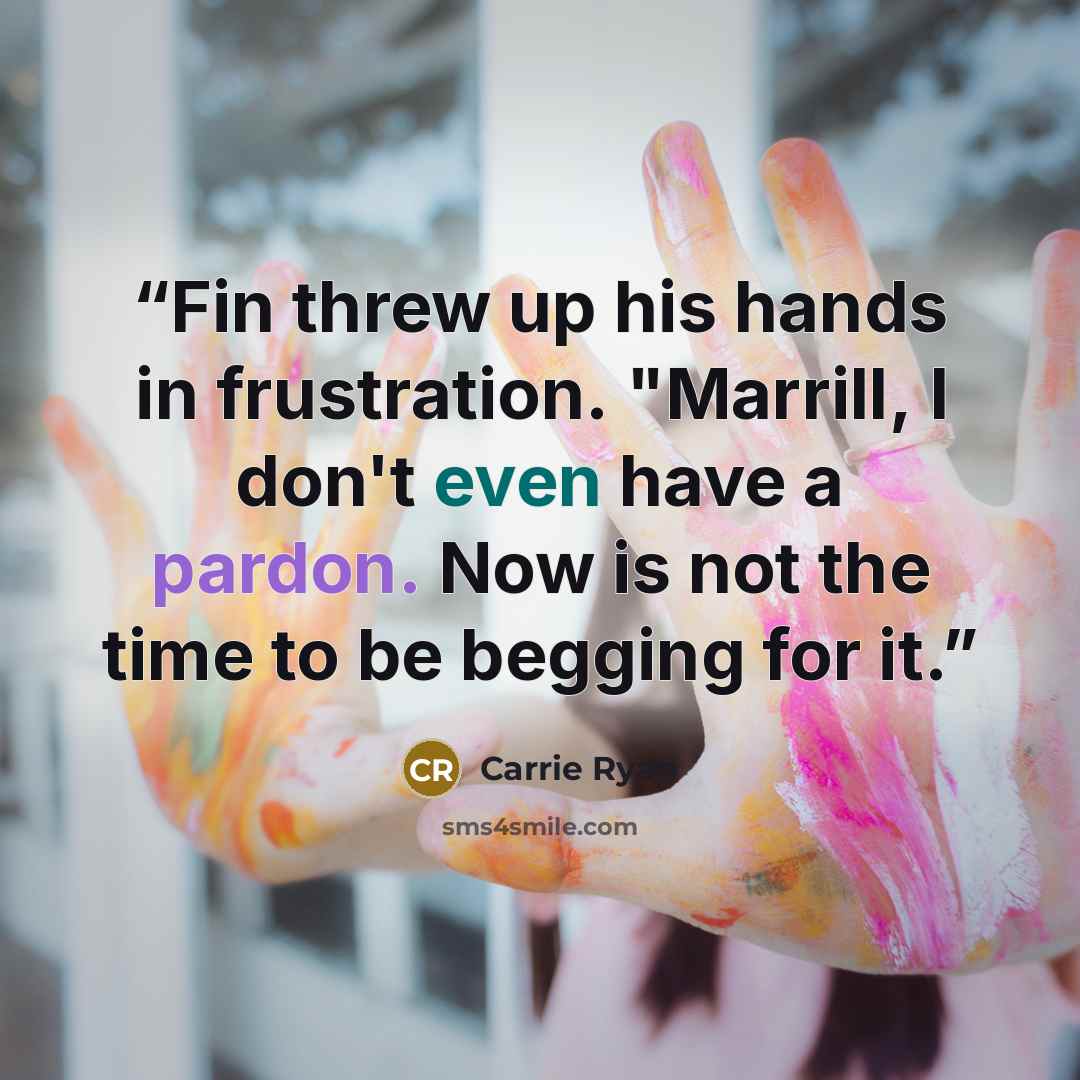 “Fin threw up his hands in frustration. "Marrill, I don't even have a pardon. Now is not the time to be begging for it.” quote by Carrie Ryan