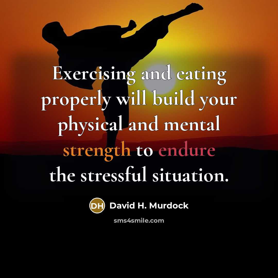 “Exercising and eating properly will build your physical and mental strength to endure the stressful situation.” quote by David H. Murdock