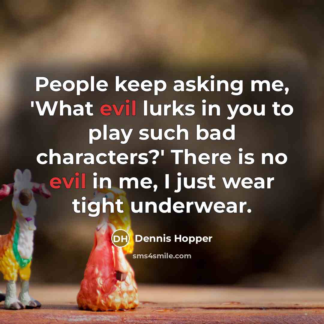 “People keep asking me, 'What evil lurks in you to play such bad characters?' There is no evil in me, I just wear tight underwear.” quote by Dennis Hopper