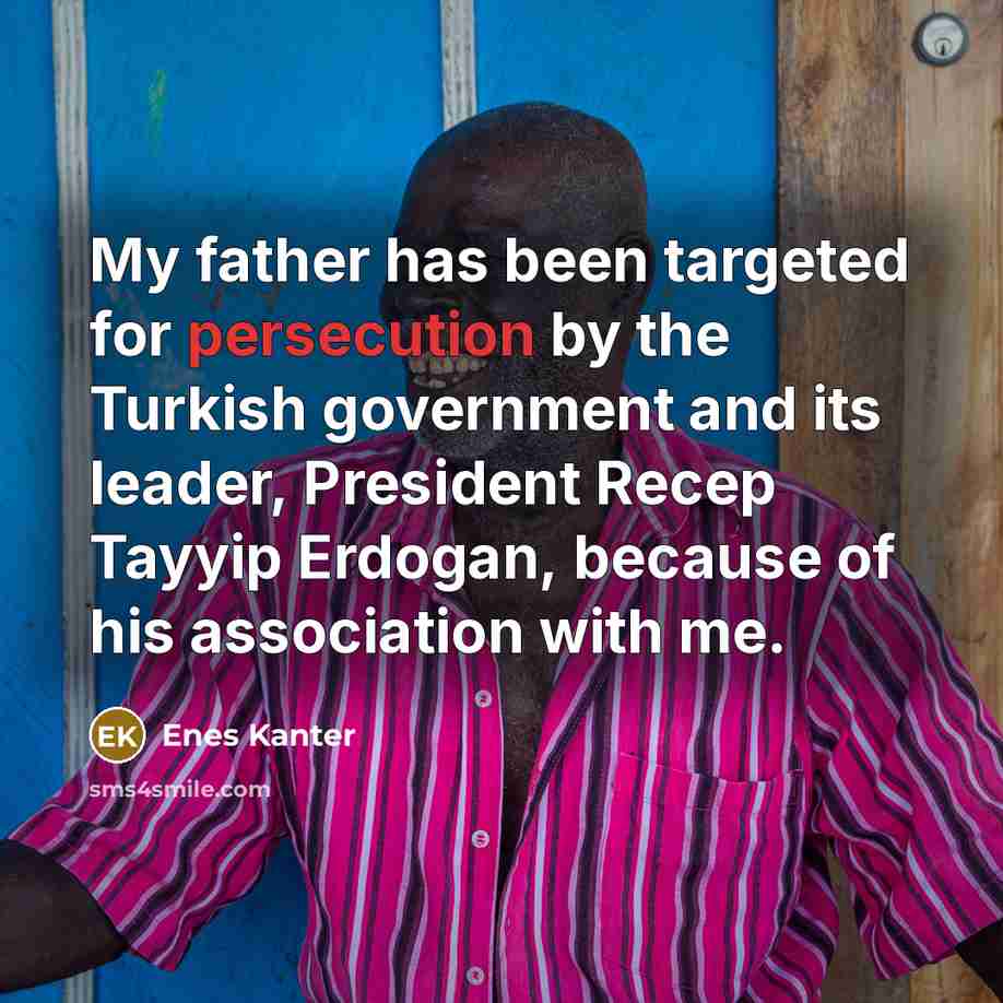 “My father has been targeted for persecution by the Turkish government and its leader, President Recep Tayyip Erdogan, because of his association with me.” quote by Enes Kanter