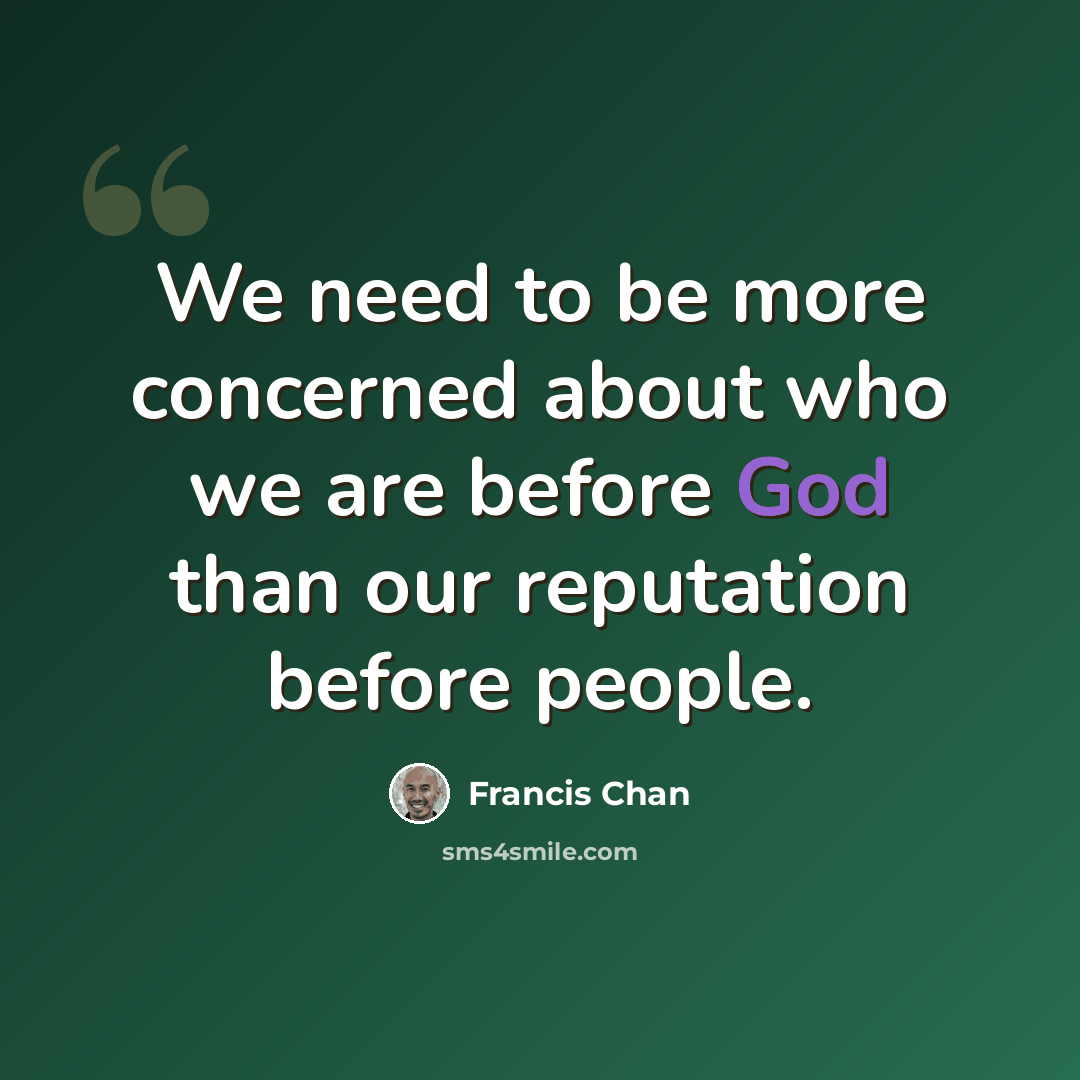 “We need to be more concerned about who we are before God than our reputation before people.” quote by Francis Chan