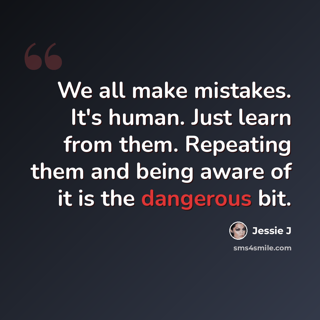 “We all make mistakes. It's human. Just learn from them. Repeating them and being aware of it is the dangerous bit.” quote by Jessie J