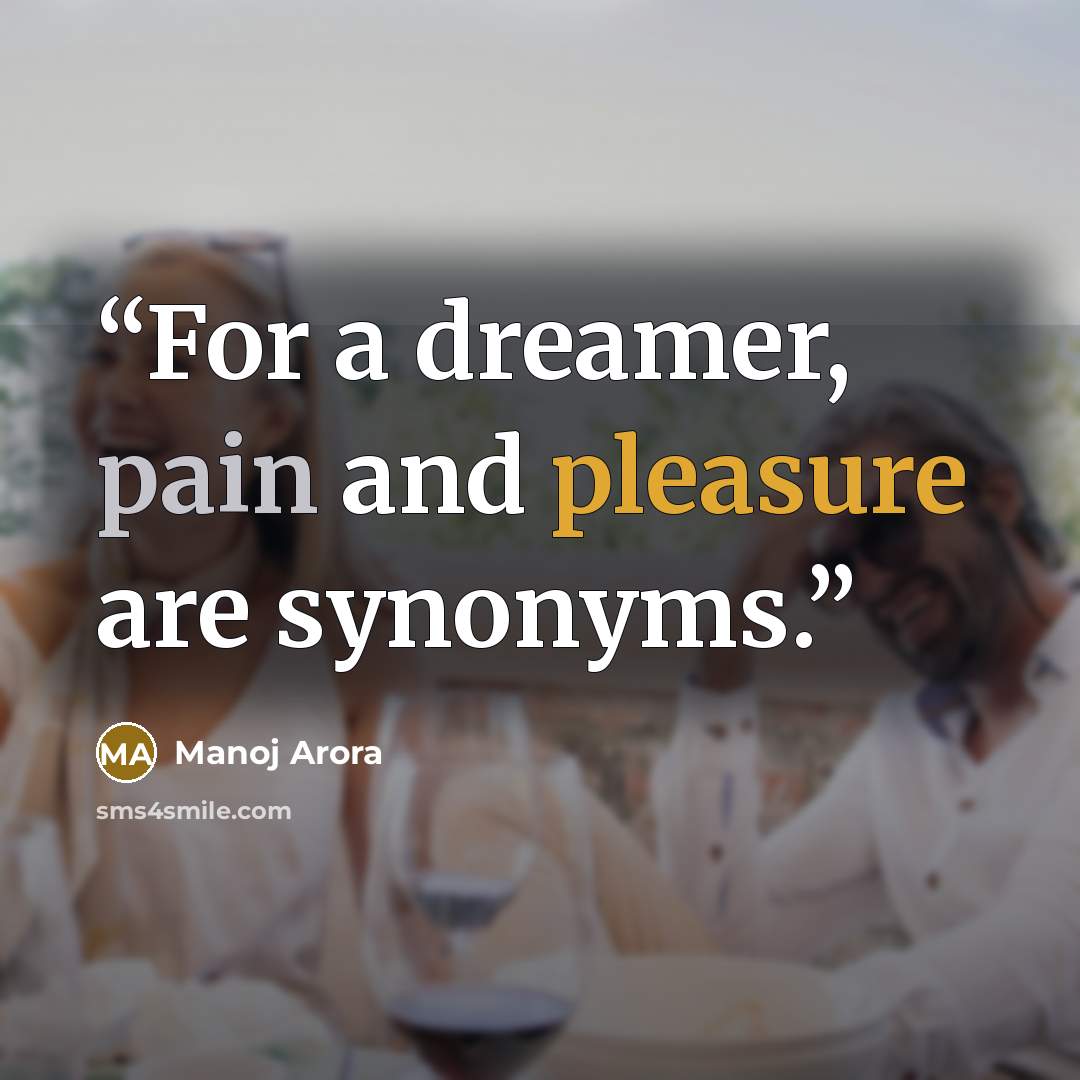 “For a dreamer, pain and pleasure are synonyms.” quote by Manoj Arora