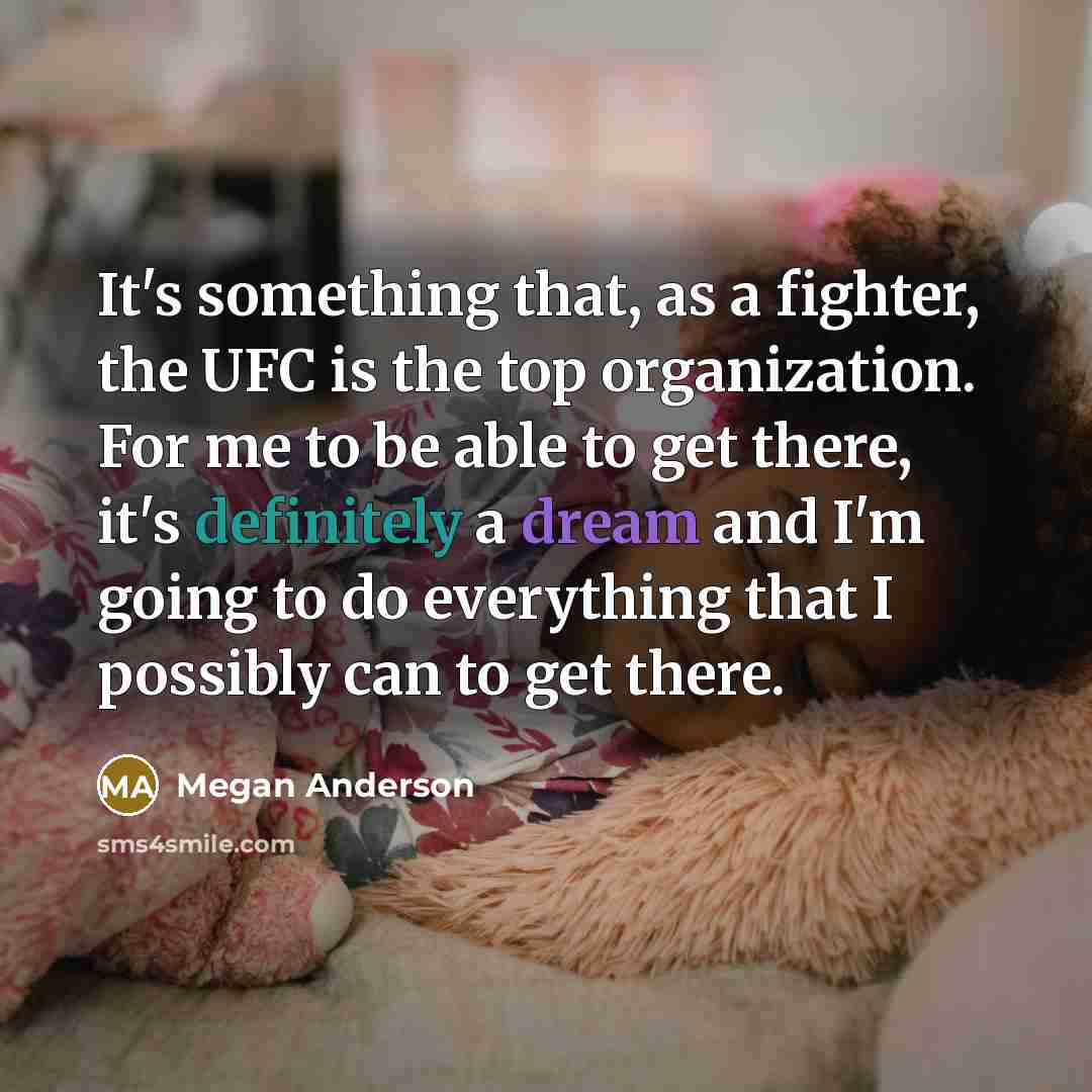 “It's something that, as a fighter, the UFC is the top organization. For me to be able to get there, it's definitely a dream and I'm going to do everything that I possibly can to get there.” quote by Megan Anderson