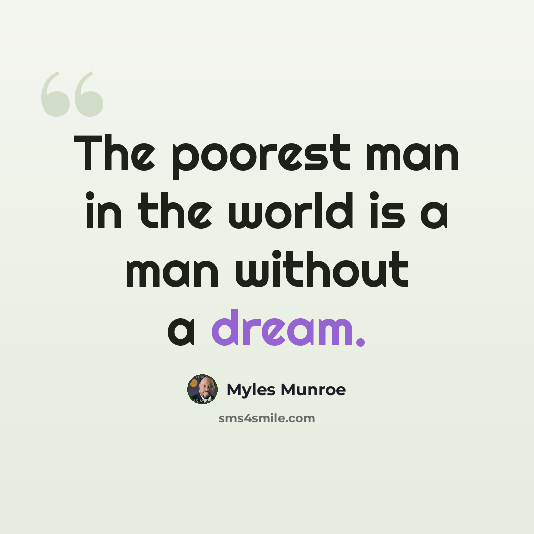 “The poorest man in the world is a man without a dream.” quote by Myles Munroe