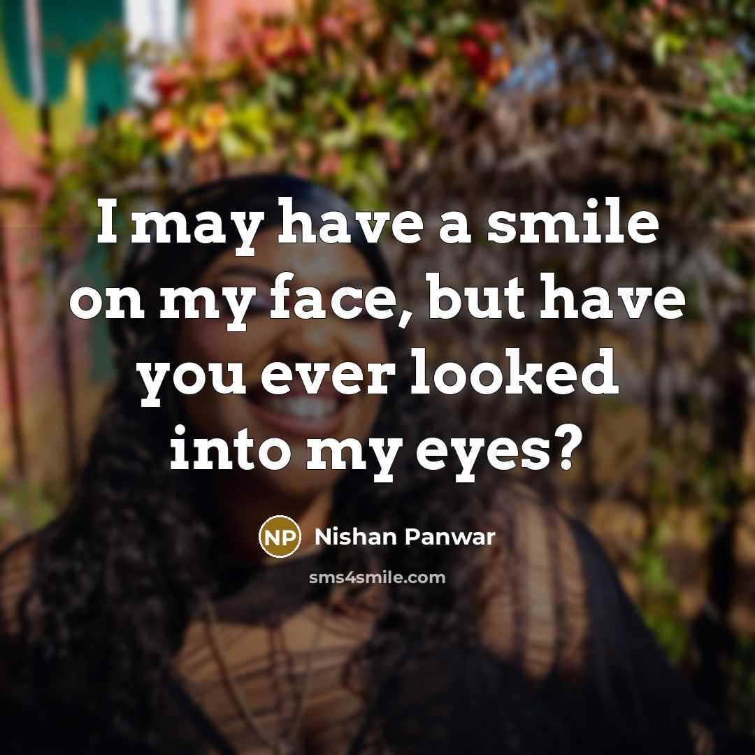“I may have a smile on my face, but have you ever looked into my eyes?” quote by Nishan Panwar