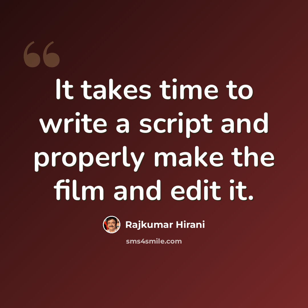 “It takes time to write a script and properly make the film and edit it.” quote by Rajkumar Hirani