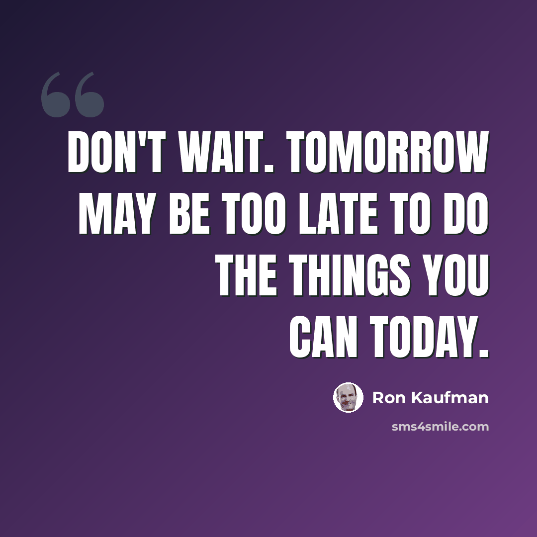 “Don't wait. Tomorrow may be too late to do the things you can today.” quote by Ron Kaufman
