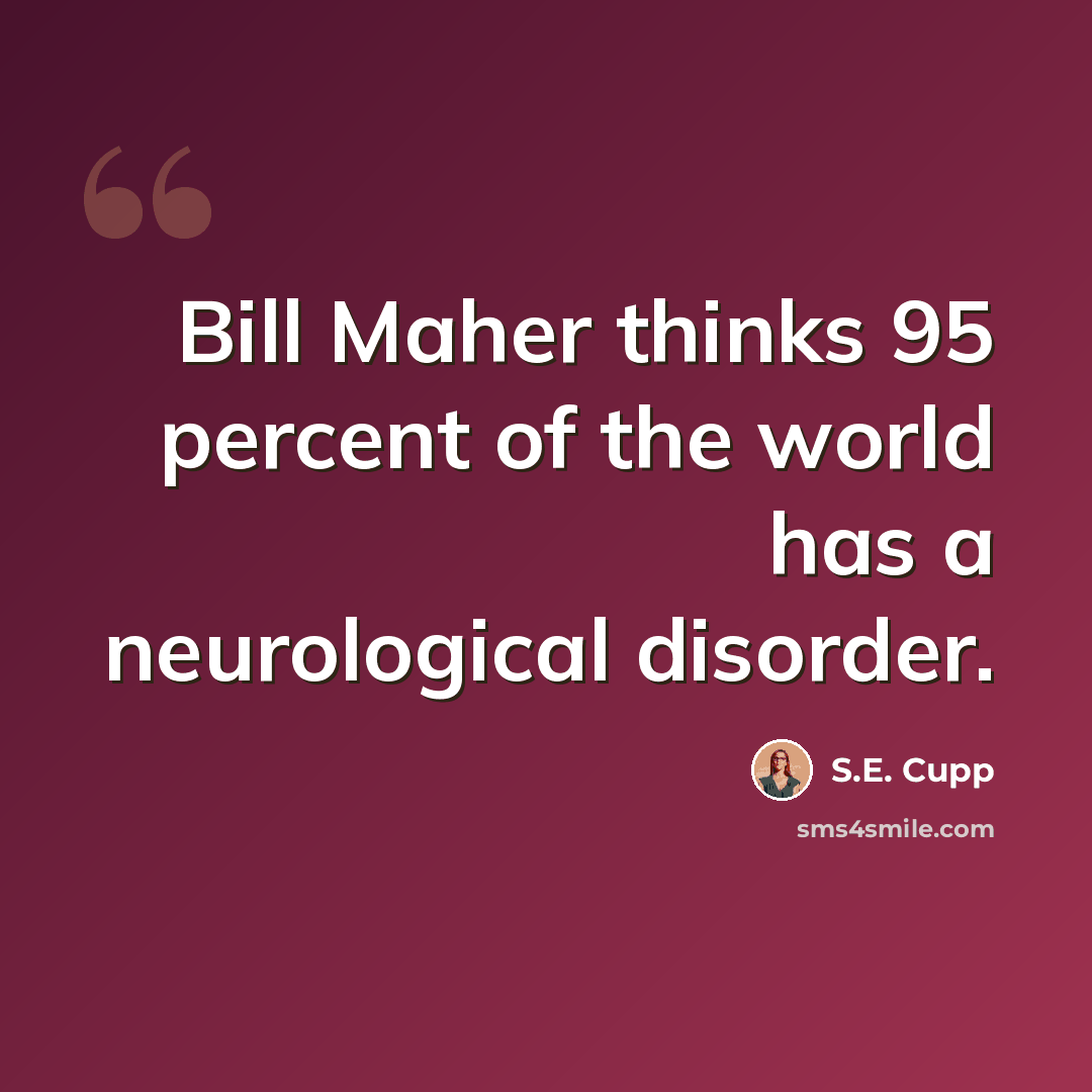 “Bill Maher thinks 95 percent of the world has a neurological disorder.” quote by S.E. Cupp