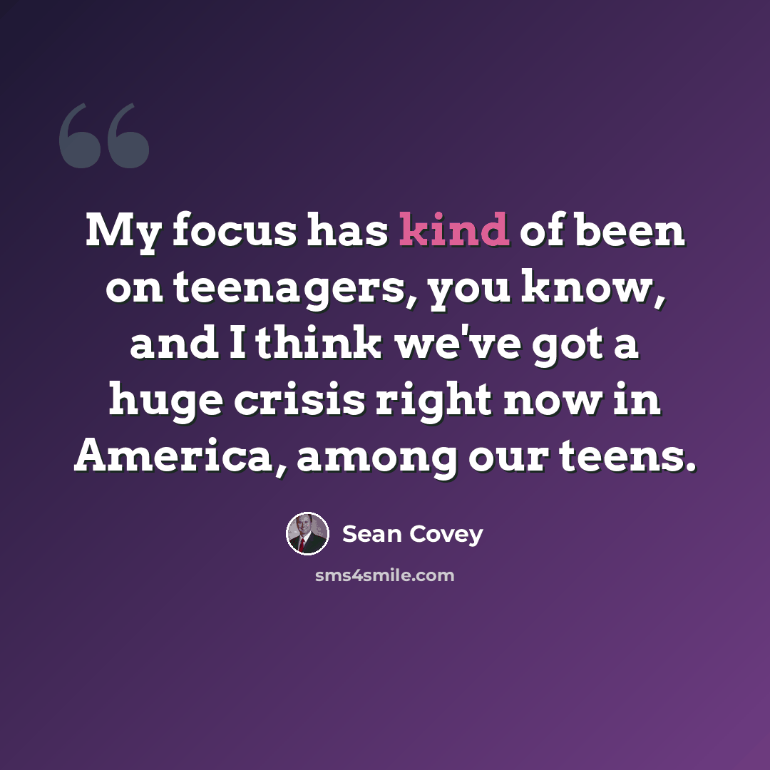 “My focus has kind of been on teenagers, you know, and I think we've got a huge crisis right now in America, among our teens.” quote by Sean Covey
