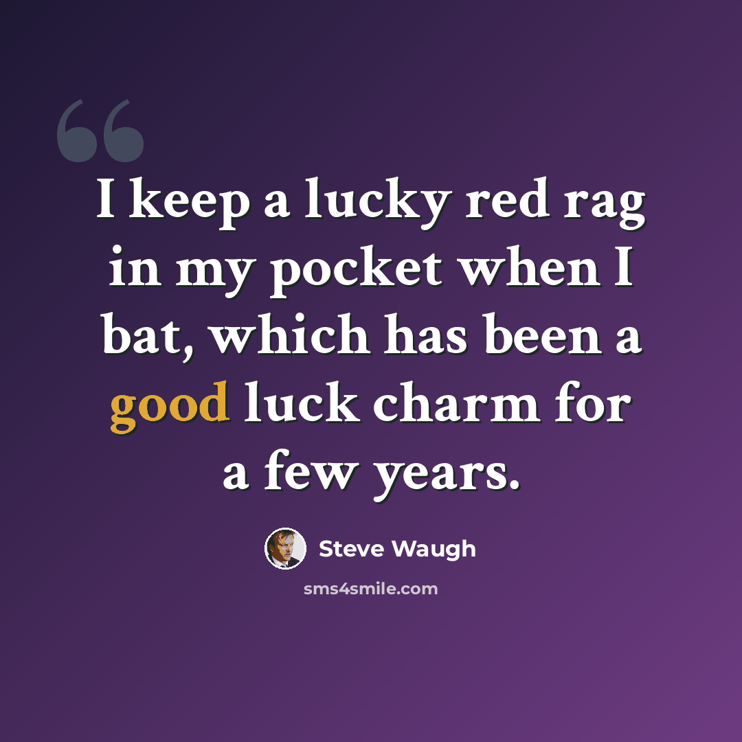 “I keep a lucky red rag in my pocket when I bat, which has been a good luck charm for a few years.” quote by Steve Waugh