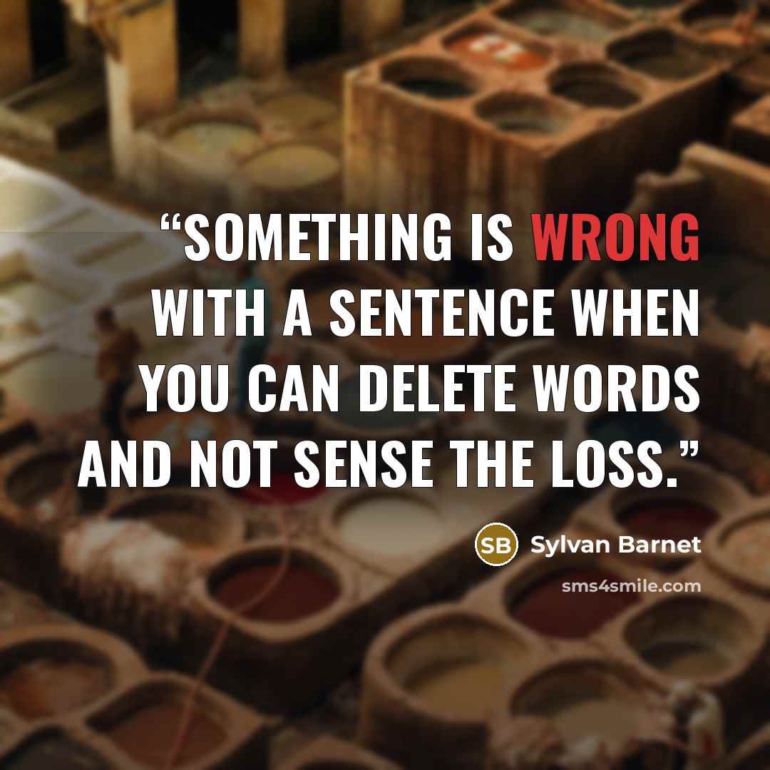 “Something is wrong with a sentence when you can delete words and not sense the loss.” quote by Sylvan Barnet