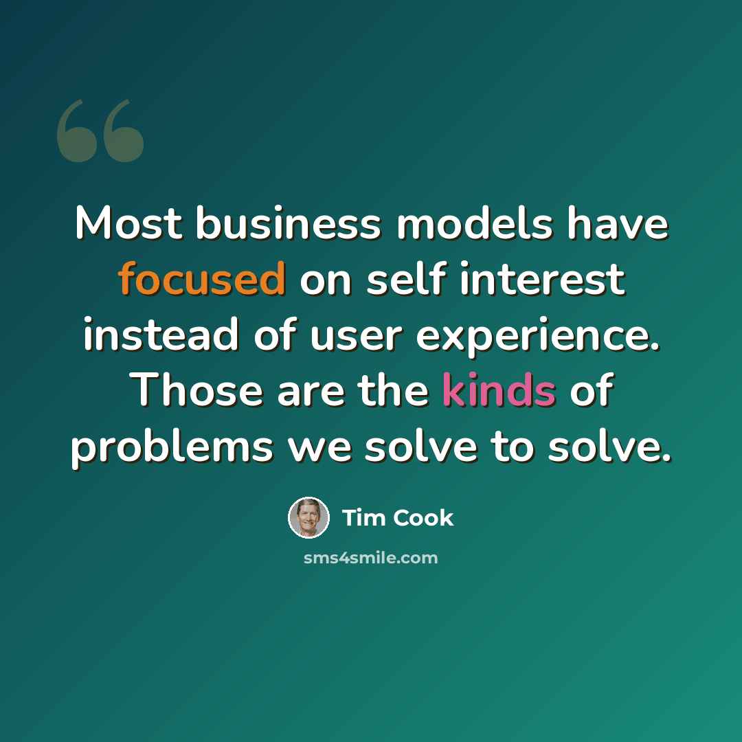 “Most business models have focused on self interest instead of user experience. Those are the kinds of problems we solve to solve.” quote by Tim Cook