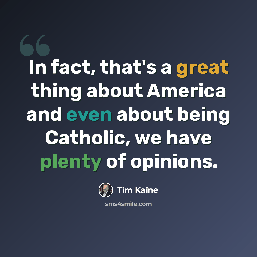 “In fact, that's a great thing about America and even about being Catholic, we have plenty of opinions.” quote by Tim Kaine
