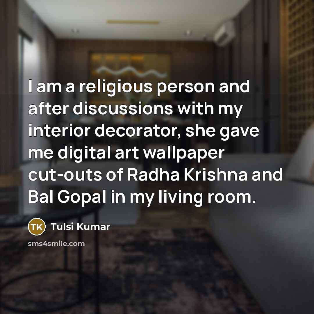 “I am a religious person and after discussions with my interior decorator, she gave me digital art wallpaper cut-outs of Radha Krishna and Bal Gopal in my living room.” quote by Tulsi Kumar