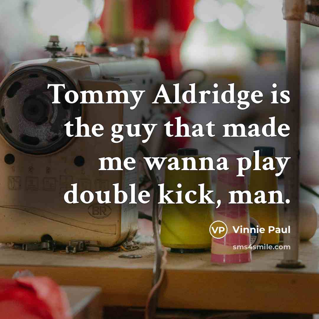“Tommy Aldridge is the guy that made me wanna play double kick, man.” quote by Vinnie Paul