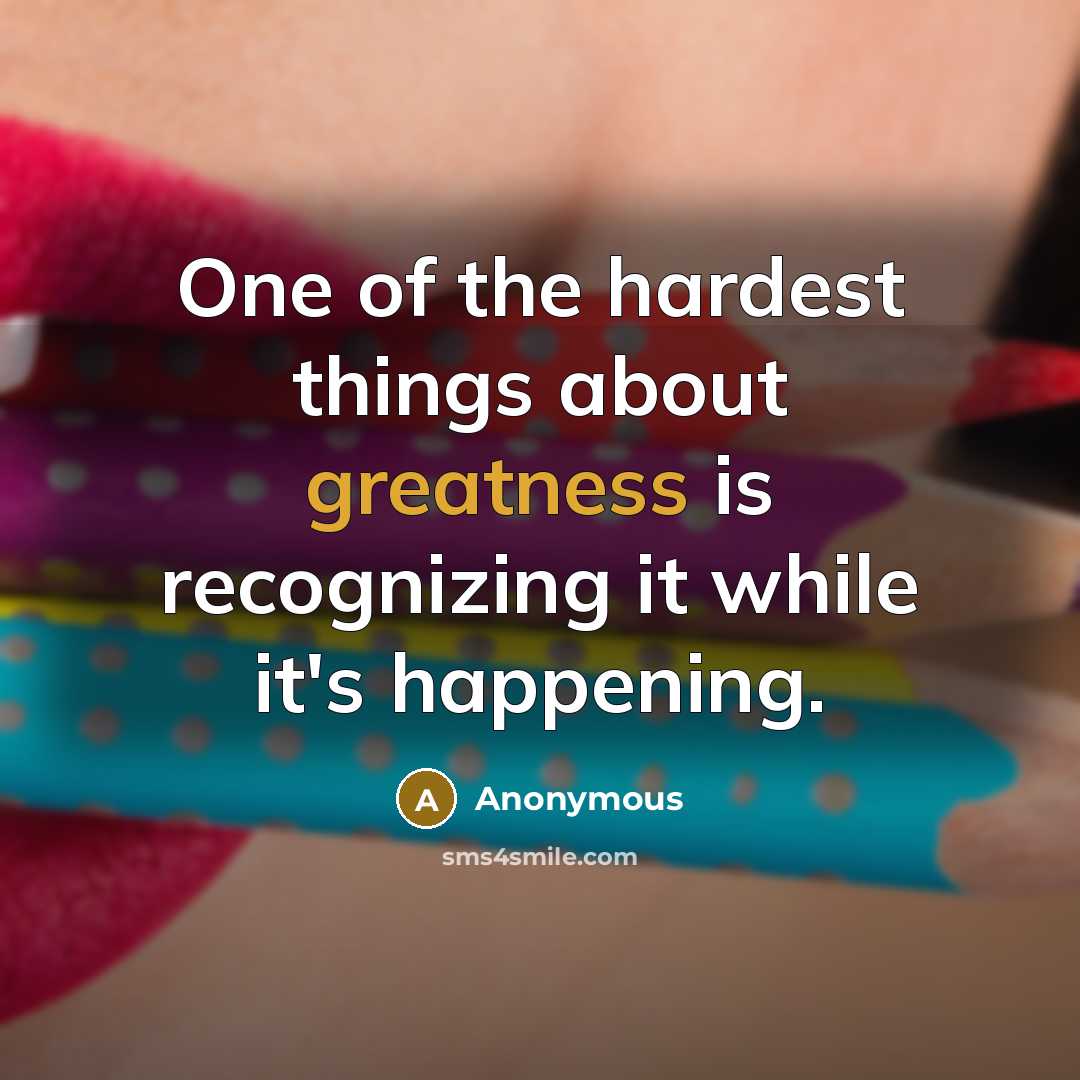 “One of the hardest things about greatness is recognizing it while it's happening.” quote by Anonymous