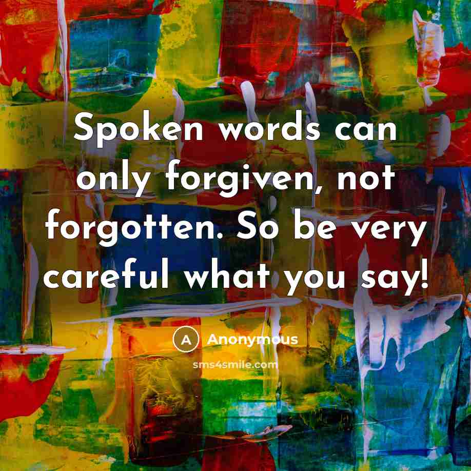 “Spoken words can only forgiven, not forgotten. So be very careful what you say!” quote by Anonymous