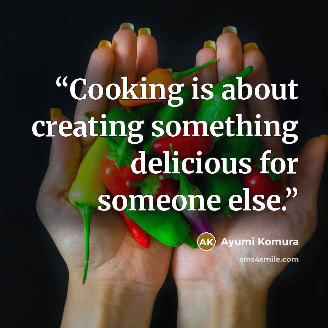 “Cooking is about creating something delicious for someone else.” quote by Ayumi Komura