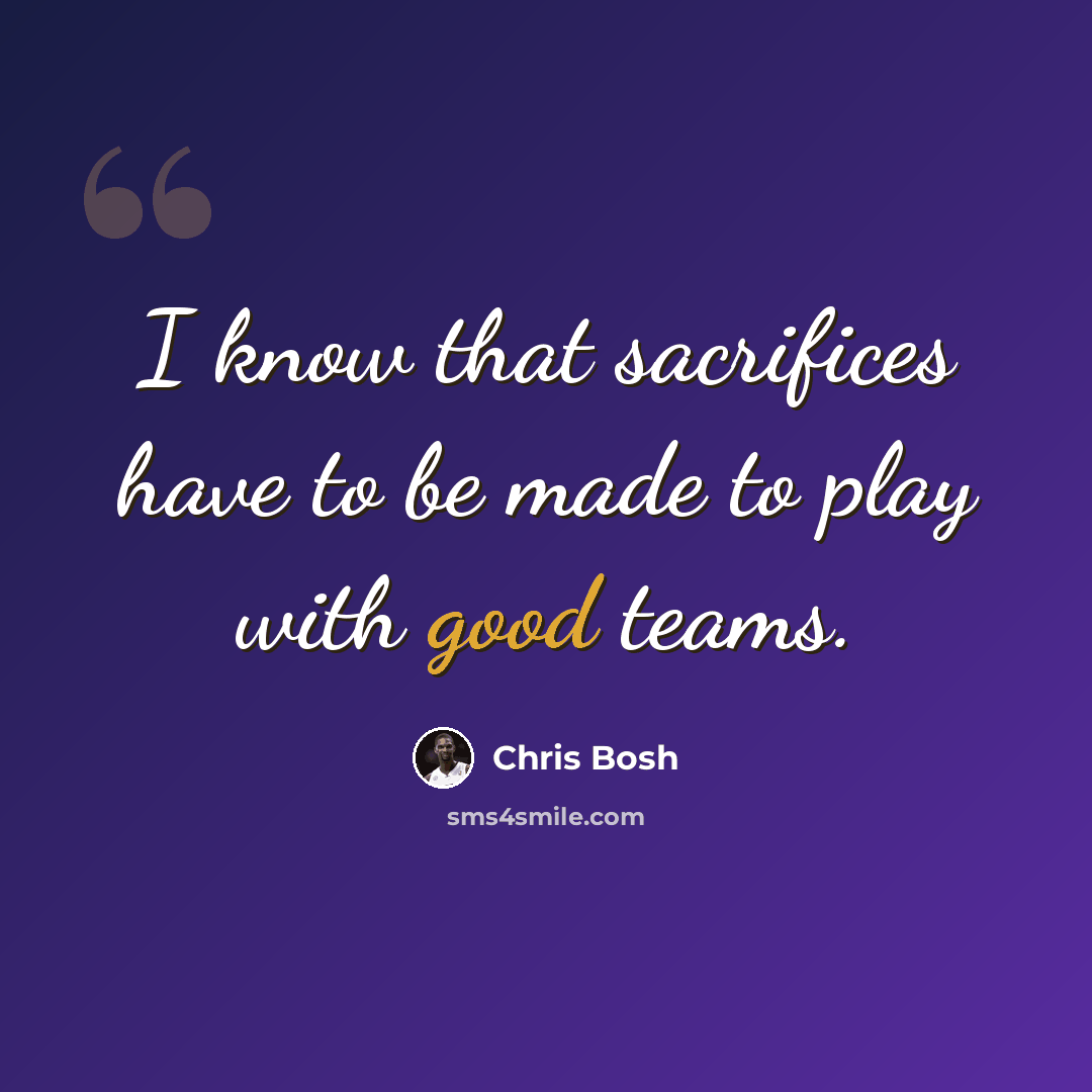 “I know that sacrifices have to be made to play with good teams.” quote by Chris Bosh