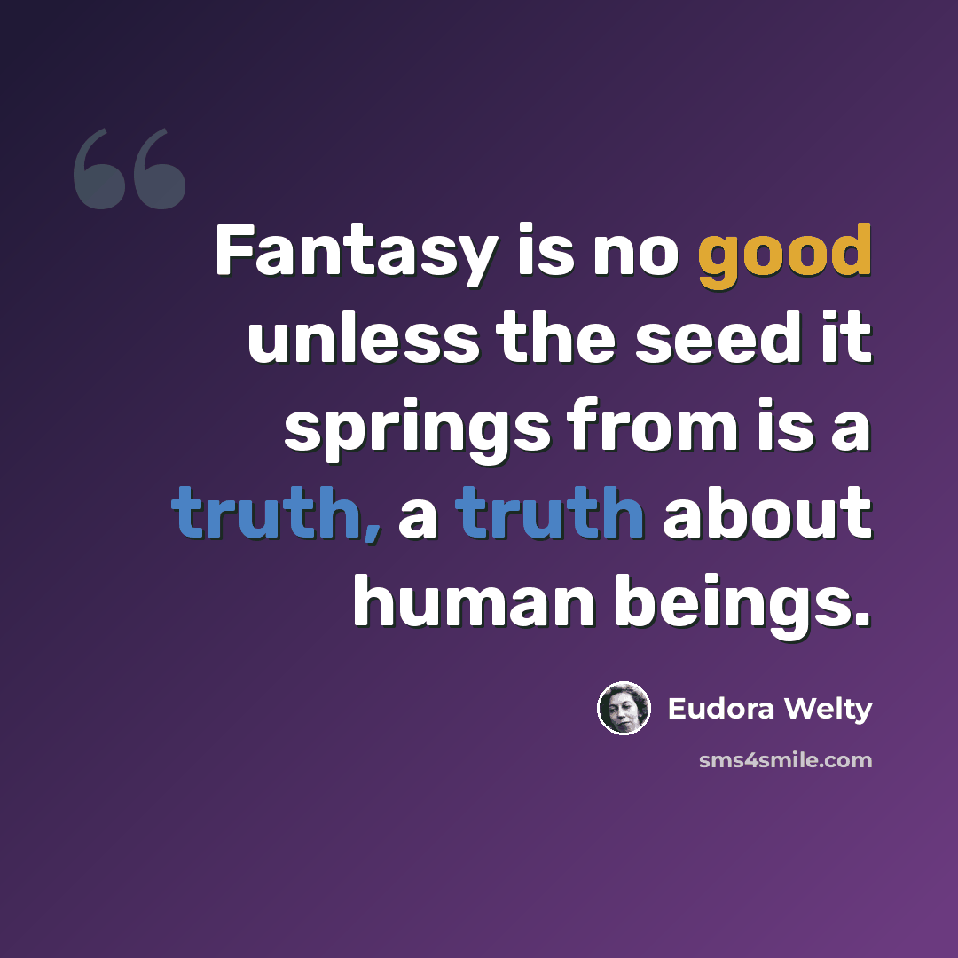 “Fantasy is no good unless the seed it springs from is a truth, a truth about human beings.” quote by Eudora Welty