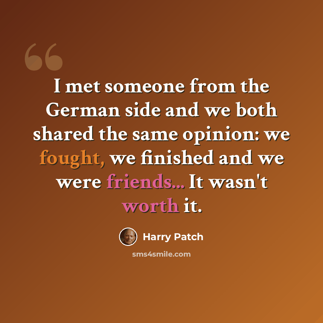 “I met someone from the German side and we both shared the same opinion: we fought, we finished and we were friends... It wasn't worth it.” quote by Harry Patch