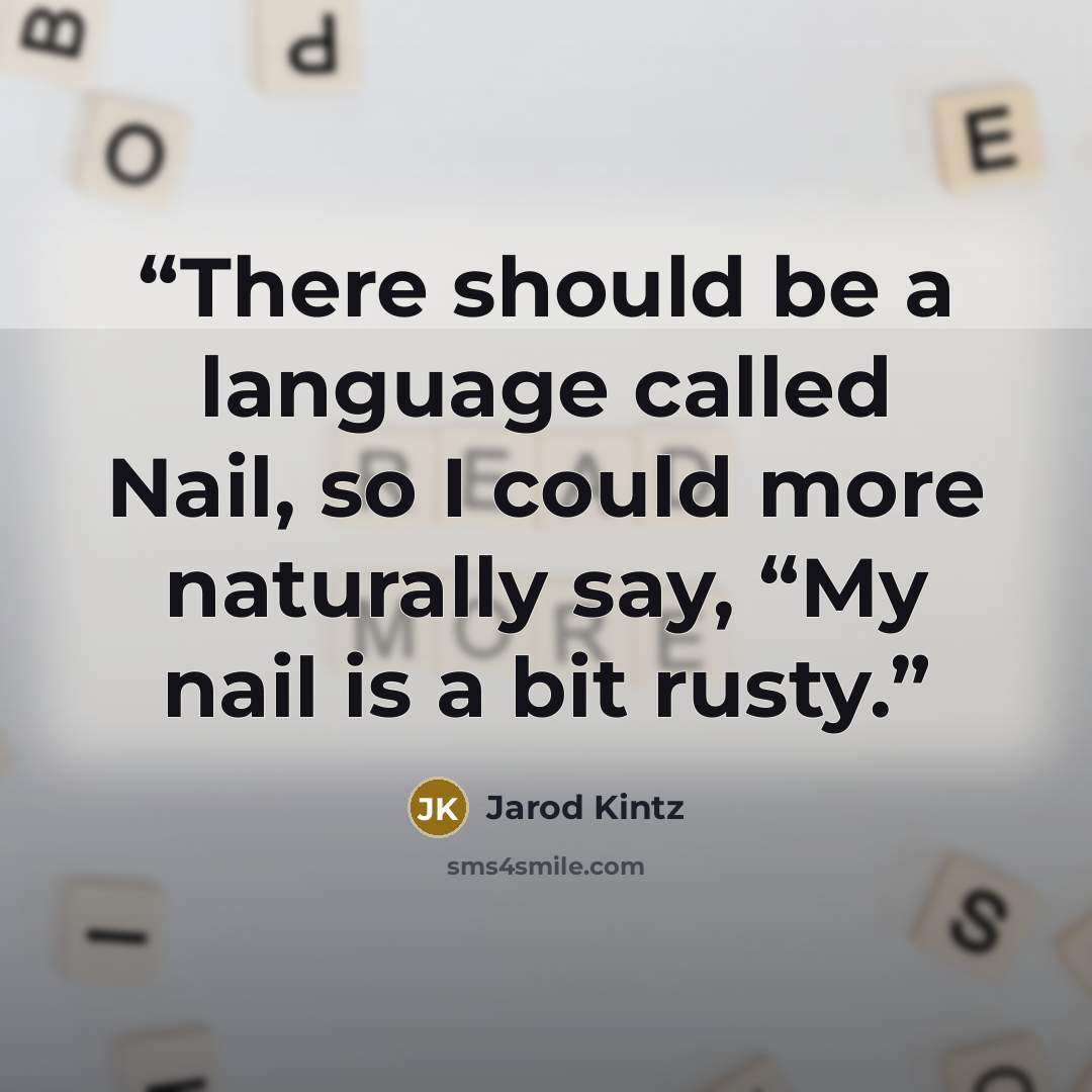 “There should be a language called Nail, so I could more naturally say, “My nail is a bit rusty.” quote by Jarod Kintz