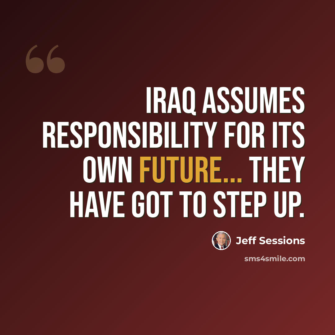 “Iraq assumes responsibility for its own future... They have got to step up.” quote by Jeff Sessions