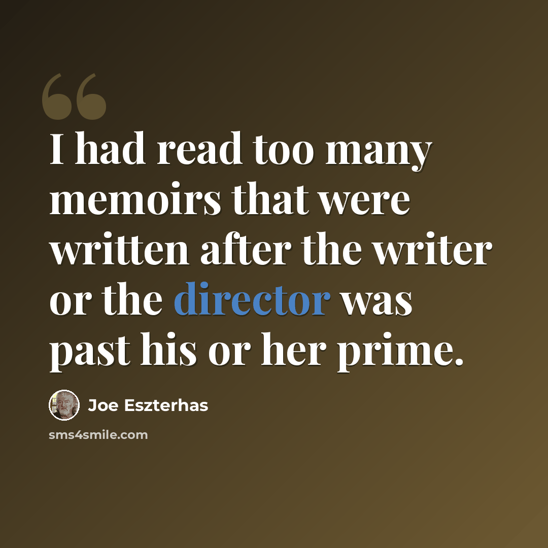 “I had read too many memoirs that were written after the writer or the director was past his or her prime.” quote by Joe Eszterhas