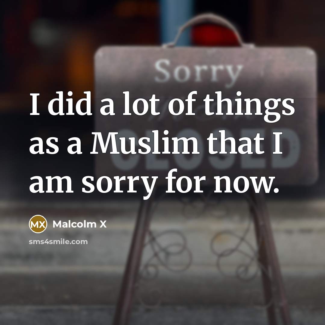 “I did a lot of things as a Muslim that I am sorry for now.” quote by Malcolm X
