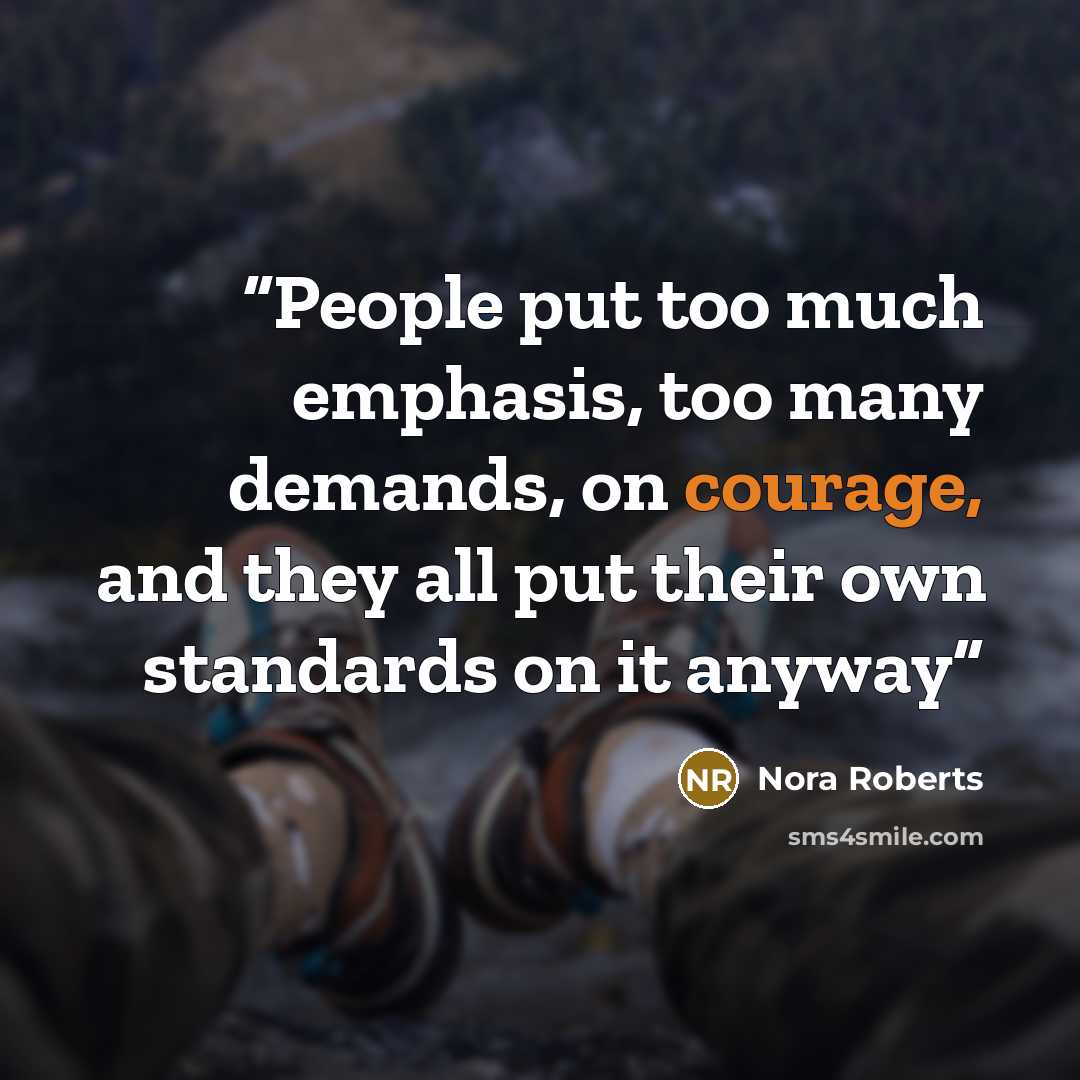 “People put too much emphasis, too many demands, on courage, and they all put their own standards on it anyway” quote by Nora Roberts