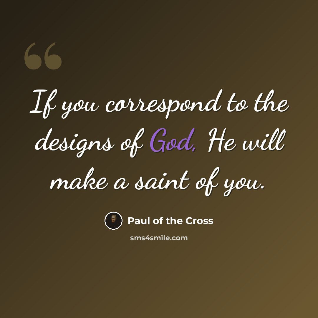 “If you correspond to the designs of God, He will make a saint of you.” quote by Paul of the Cross
