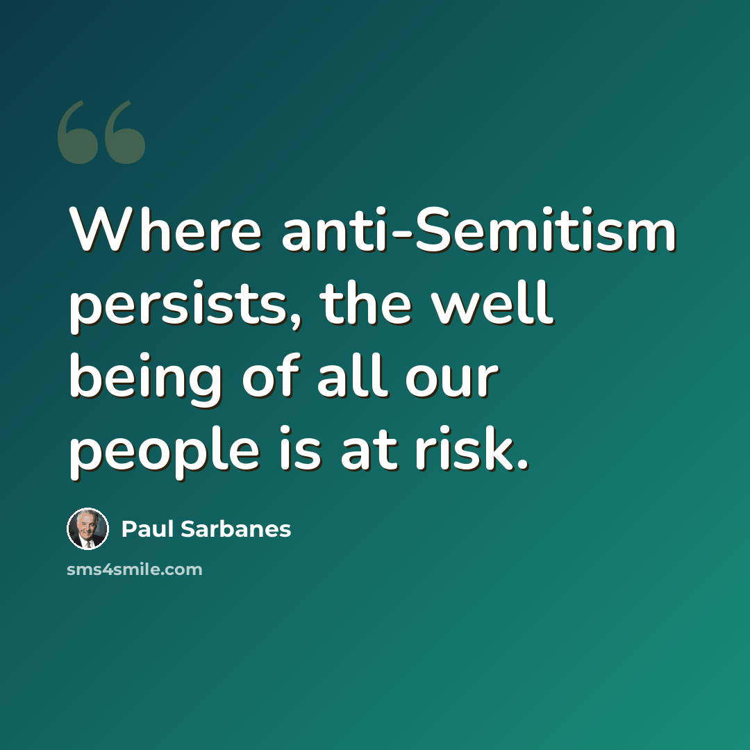 “Where anti-Semitism persists, the well being of all our people is at risk.” quote by Paul Sarbanes