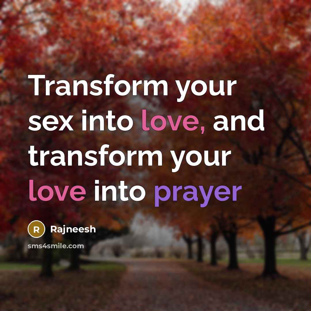 “Transform your sex into love, and transform your love into prayer” quote by Rajneesh