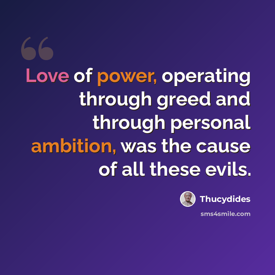 “Love of power, operating through greed and through personal ambition, was the cause of all these evils.” quote by Thucydides