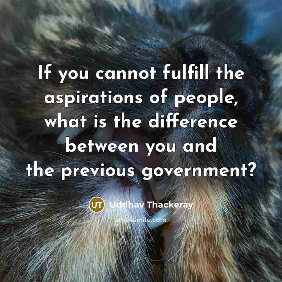 “If you cannot fulfill the aspirations of people, what is the difference between you and the previous government?” quote by Uddhav Thackeray