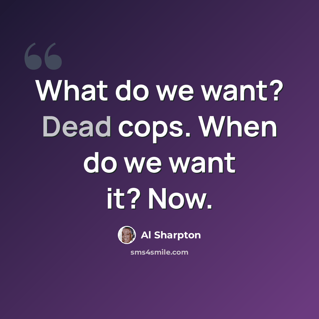 “What do we want? Dead cops. When do we want it? Now.” quote by Al Sharpton