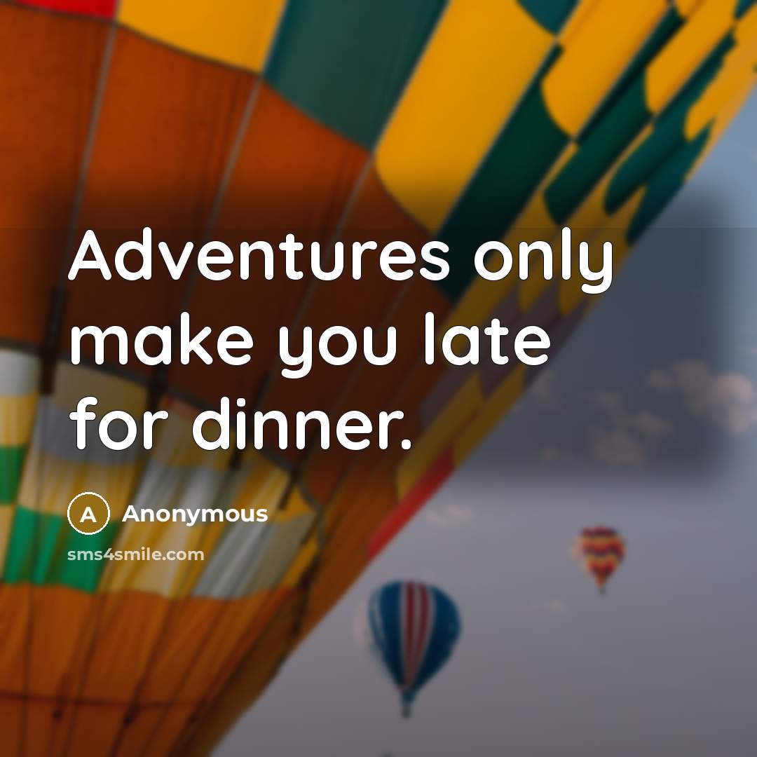 “Adventures only make you late for dinner.” quote by Anonymous