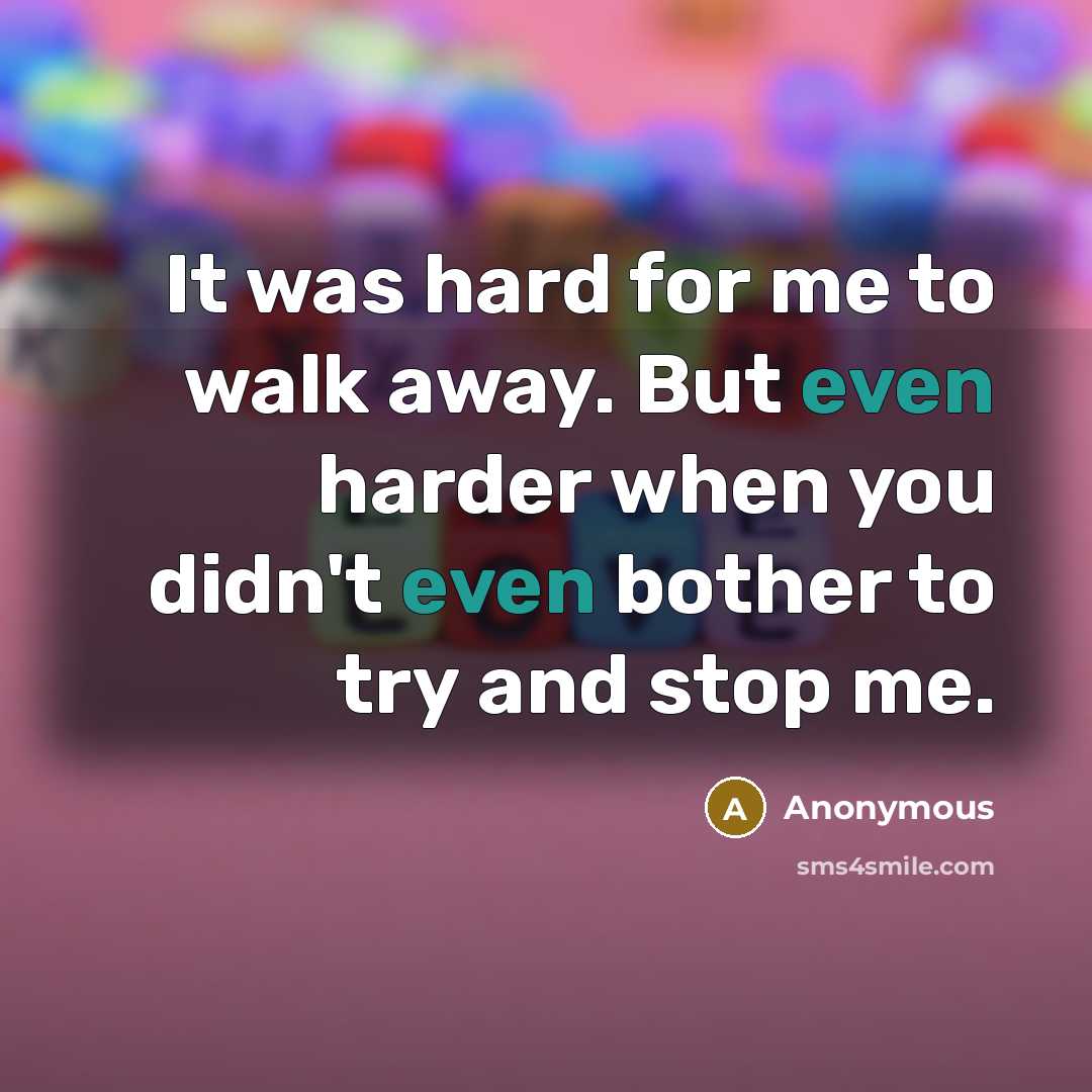 “It was hard for me to walk away. But even harder when you didn't even bother to try and stop me.” quote by Anonymous