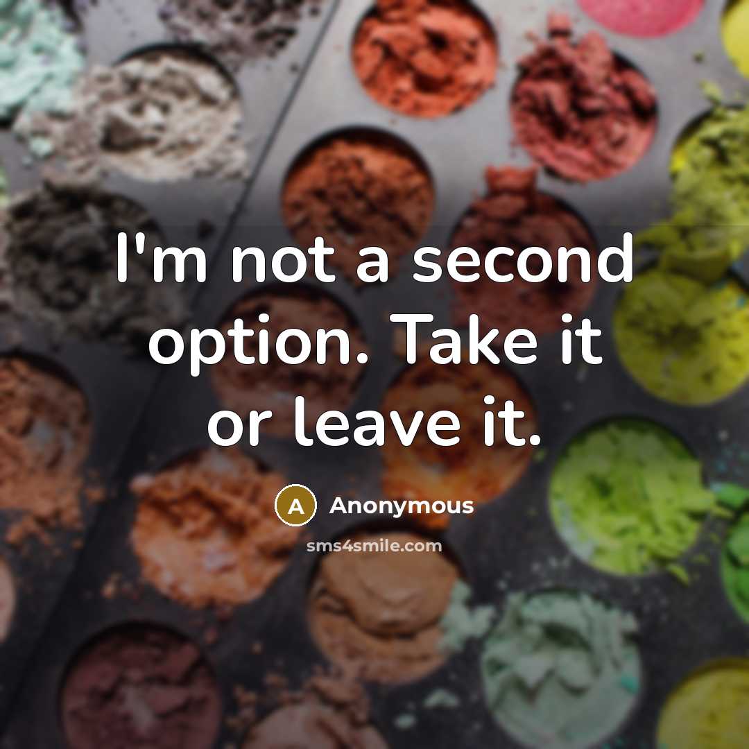 “I'm not a second option. Take it or leave it.” quote by Anonymous