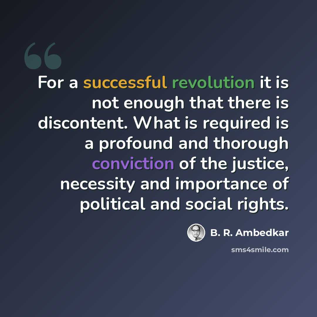 “For a successful revolution it is not enough that there is discontent. What is required is a profound and thorough conviction of the justice, necessity and importance of political and social rights.” quote by B. R. Ambedkar