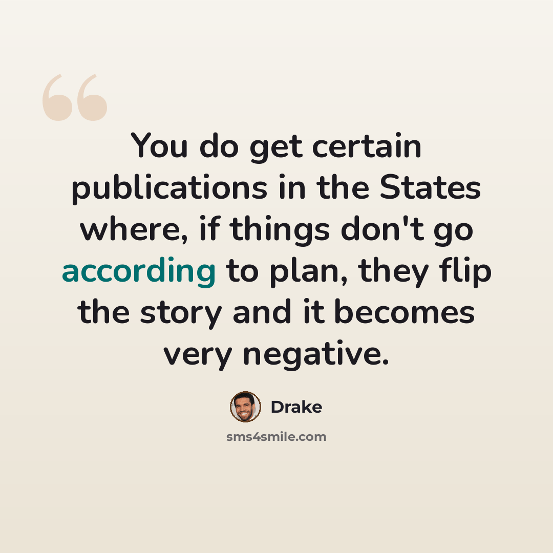 “You do get certain publications in the States where, if things don't go according to plan, they flip the story and it becomes very negative.” quote by Drake