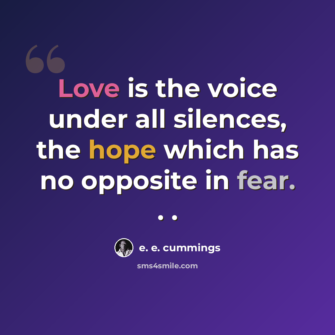 “Love is the voice under all silences, the hope which has no opposite in fear. . .” quote by e. e. cummings