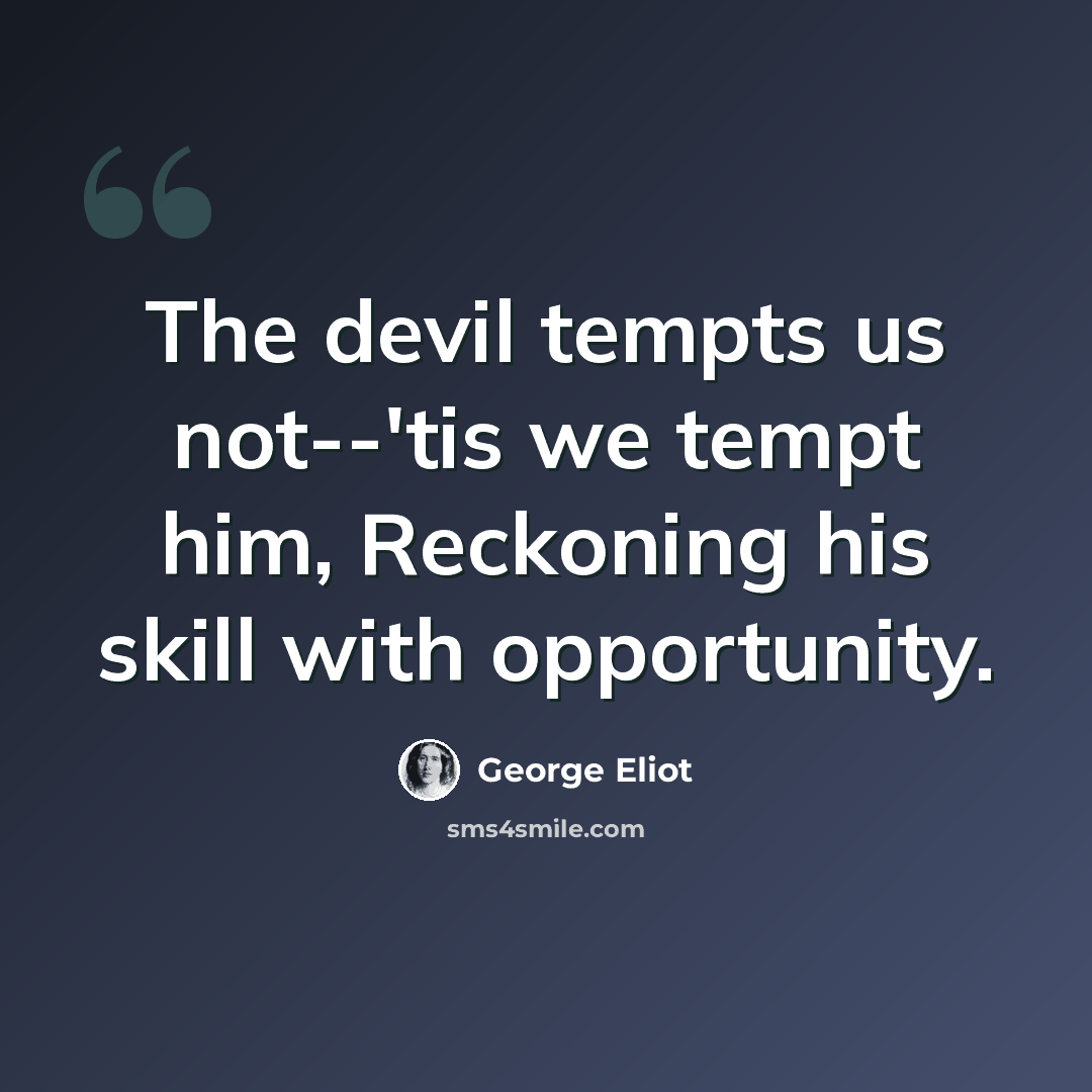 “The devil tempts us not--'tis we tempt him, Reckoning his skill with opportunity.” quote by George Eliot